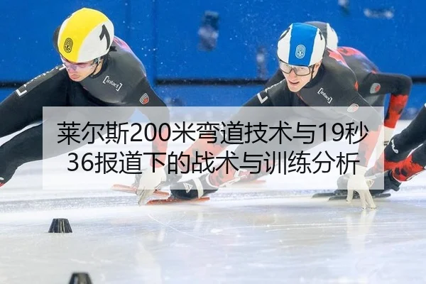 莱尔斯200米弯道技术与19秒36报道下的战术与训练分析